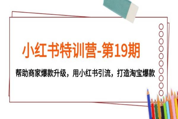 【736期】小红书特训营第19期：打造淘宝爆款，用小红书引流