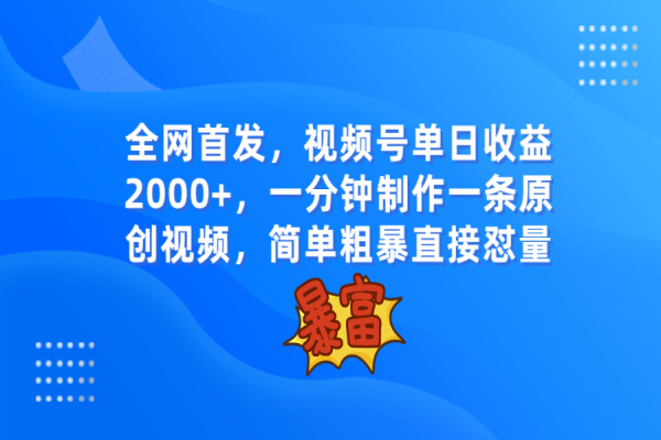 【751期】如何一分钟制作原创视频，轻松在视频号实现单日2000+的收益