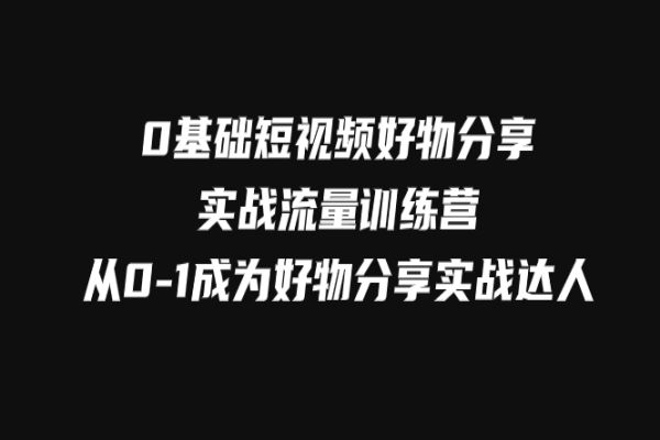 【750期】0基础短视频好物分享实战流量训练营：从0-1成为好物分享达人（共52节课程）