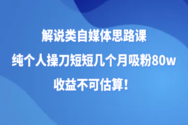 【775期】如何从零开始，打造80万粉丝的自媒体帝国？掌握创业赚钱秘诀！（共37节课）