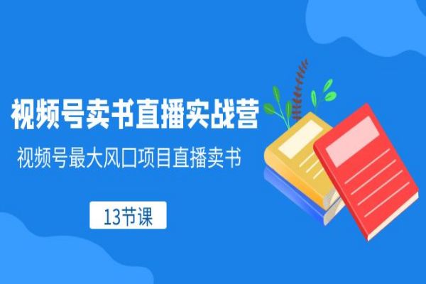 【793期】视频号卖书直播实战营：从零基础到高效运营全攻略（13节课）