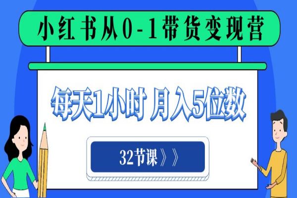 【794期】小红书0-1带货变现营：每天1小时，轻松月入5位数的32堂必修课