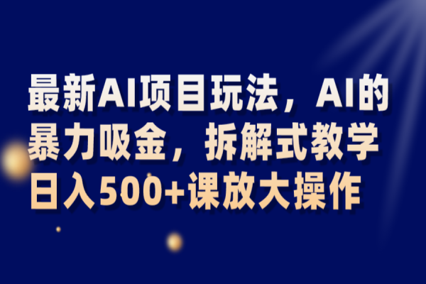 【801期】AI暴力吸金！拆解式教学，日入500+，轻松操作AI项目玩法解析