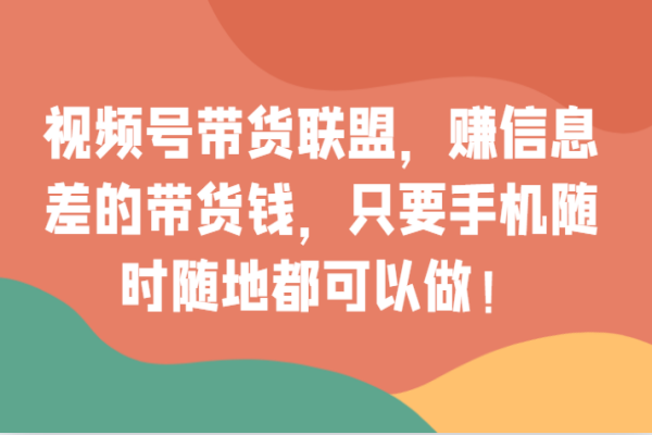 【803期】视频号带货：小白也能玩转的赚钱新赛道！无成本，手机随时随地轻松开展