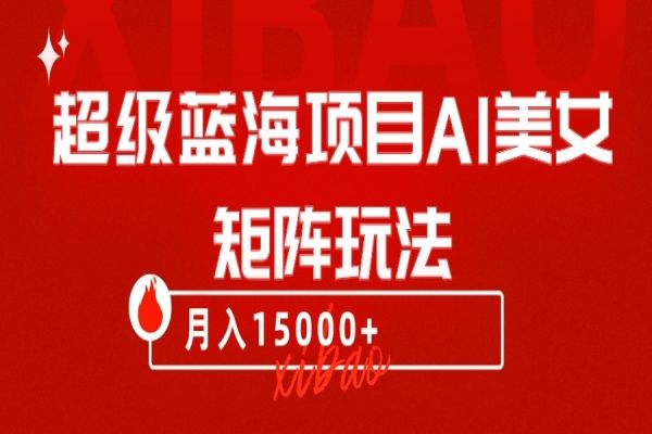 【816期】AI美女矩阵玩法，几分钟搭建月入15000+超级蓝海项目！