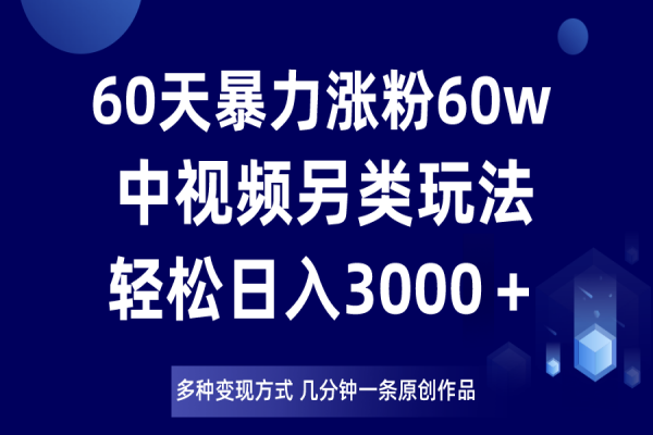 【820期】独家揭秘中视频新玩法：60天暴涨60W粉，日入3000＋！过年前冲一波红利！