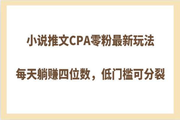 【818期】玩转小说推文CPA！零粉最新玩法，每天躺赚四位数，低门槛轻松上手！