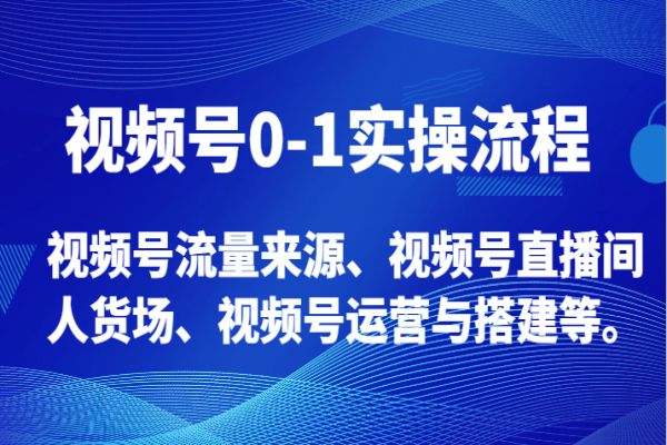 【821期】视频号从0到1！实操流程、流量来源、直播间人货场全解析！（39节课）