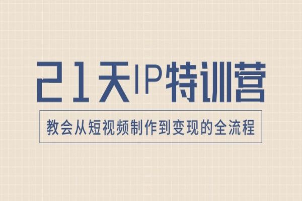 【827期】21天IP特训营，从短视频制作到变现的全流程，百万知识博主养成计划揭秘！