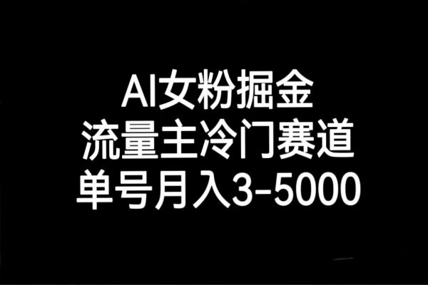 【830期】AI女粉掘金：冷门赛道成为流量主，单号月入3000-5000！