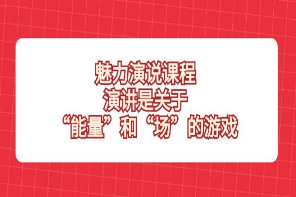 【833期】释放演讲魅力：能量与场的游戏，魅力演说课程全揭秘！