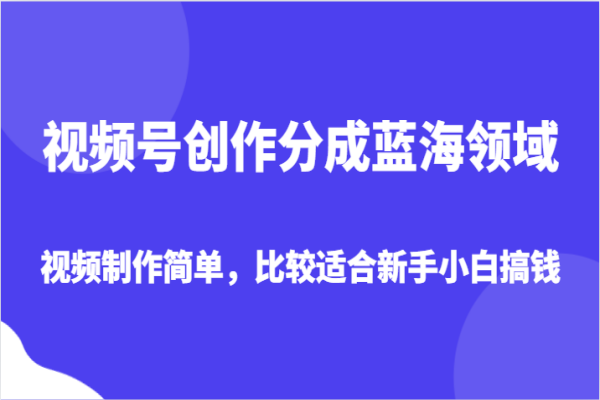 【838期】探索视频号蓝海：新手小白赚钱利器，简单视频制作开启收益时代