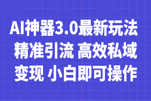 【840期】AI神器3.0：轻松私域引流、高效变现，小白也能日入700+