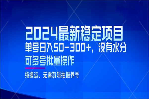 【854期】2024热门稳定项目！单号日入50-300+，无水分，多号批量操作！