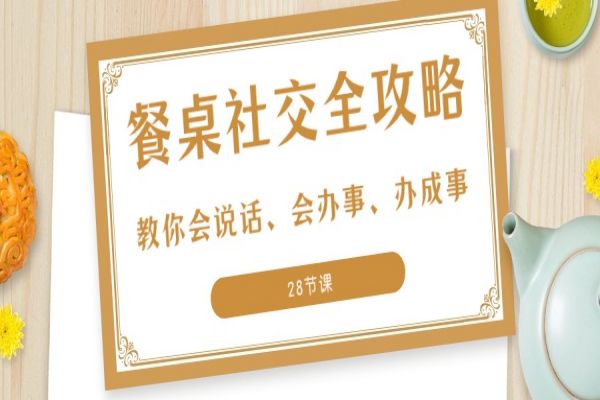 【856期】餐桌社交全攻略：教你说话、办事、办成事（28节课）