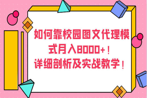 【867期】校园图文代理模式解析：月入8000+详细实战教学！