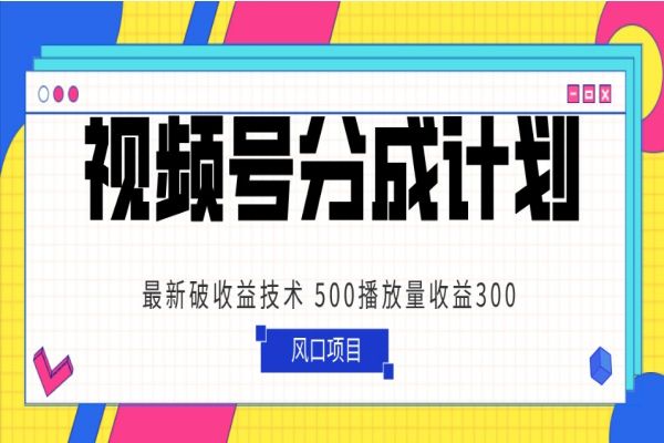 【875期】揭秘最新视频号分成计划！500播放量收益300，简单粗暴的破收益技术大揭秘！