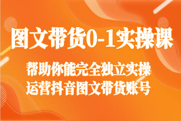 【914期】【实操课程】抖音图文带货0到1，完全独立运营账号！（共14节课）