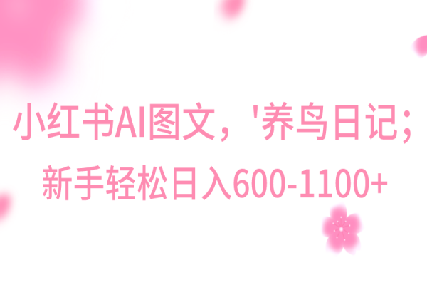 【910期】AI图文引爆小红书：养鸟日记轻松日入600+