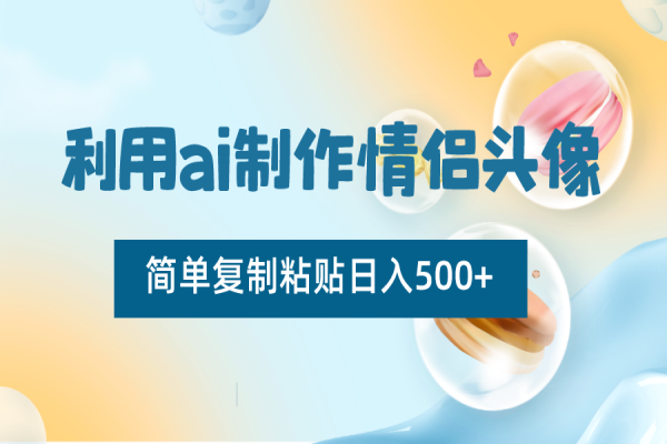 【932期】零成本！AI制作情侣头像，简单复制粘贴轻松日入500+，新手必看！