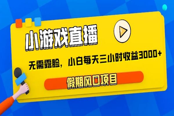 【935期】无脸直播小游戏，轻松月入3000+，小白三小时日赚项目详解