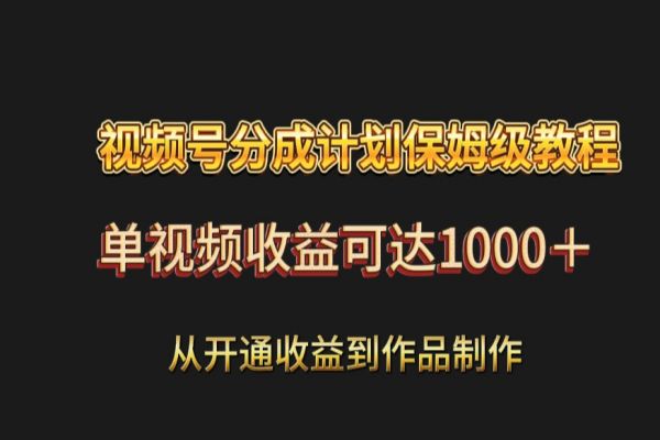 【941期】解锁视频号保姆级分成计划：手把手教你从开通到单视频收入破千！