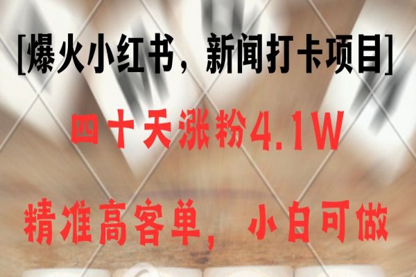 【956期】新闻打卡项目，小红书40天涨粉4.1w，高客单精准粉，10w账号不是梦！