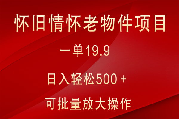 【955期】怀旧情怀老物件项目，19.9轻松一单，日入500＋无难度，小白秒变老物件专业户！