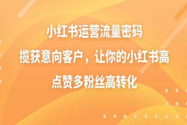 【960期】小红书运营密籍大揭秘！从0到高粘性粉丝，实操教学助你日进斗金