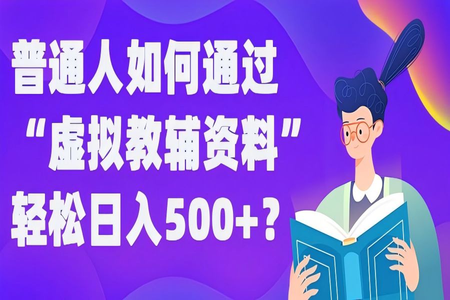 【982】普通人如何通过“虚拟教辅”资料轻松日入500+?揭秘稳定玩法