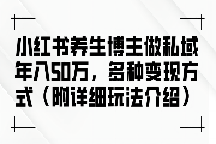 【999】小红书养生博主做私域年入50万，多种变现方式（附详细玩法介绍）