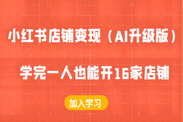 【1000】小红书店铺变现（AI升级版），学完一人也能开16家店铺