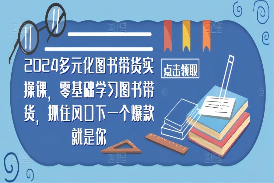 【1014】2024多元化图书带货实操课，零基础学习图书带货，抓住风口下一个爆款就是你