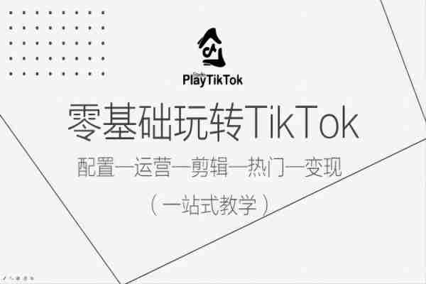 【1008】零基础玩转TikTok，配置一运营一剪辑一热门一变现，一站式教学