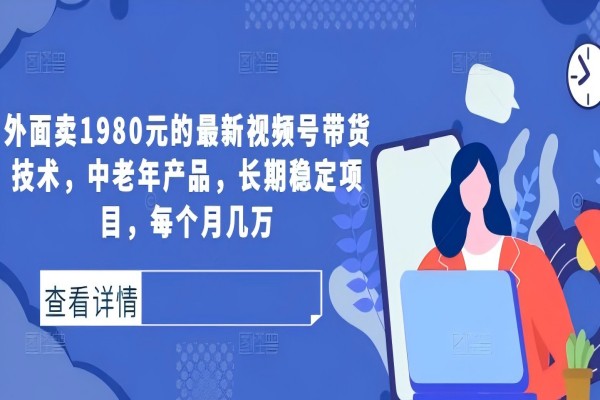 【1020】外面卖1980元的最新视频号带货技术，中老年产品，长期稳定项目，每个月几万