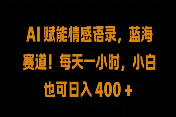 【1006】AI 赋能情感语录，蓝海赛道!每天一小时，小白也可日入 400 +