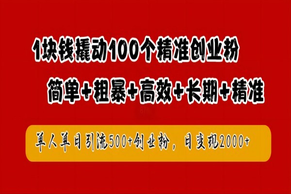 【1010】1块钱撬动100个精准创业粉，简单粗暴高效长期精准，单人单日引流500+创业粉，日变现2k