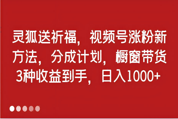 【1038】灵狐送祈福，视频号涨粉新方法，分成计划，橱窗带货 3种收益到手，日入1000+