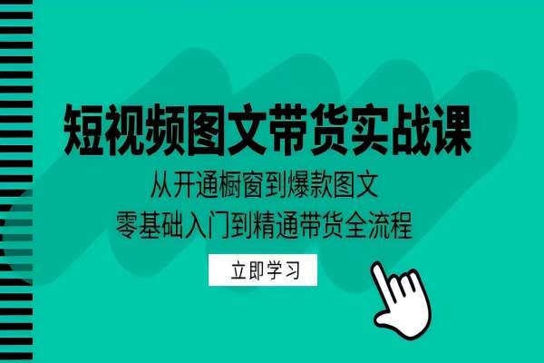 【1035】短视频图文带货实战课：从开通橱窗到爆款图文，零基础入门到精通带货