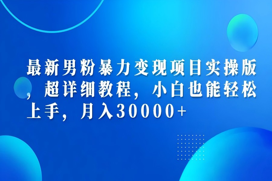 【1048】最新男粉暴力变现项目实操版，超详细教程，小白也能轻松上手，月入30000+