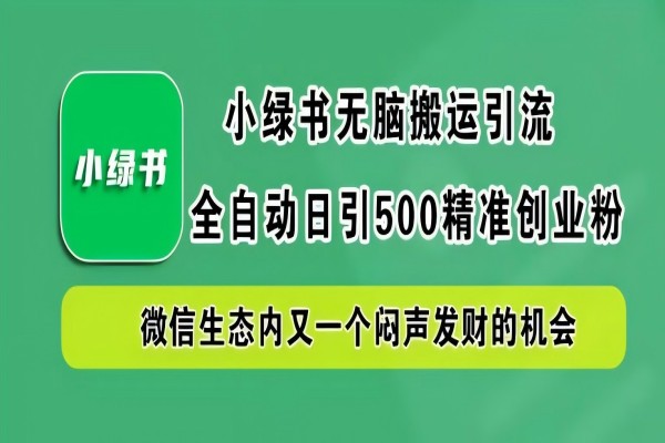 【1075】小绿书无脑搬运引流，全自动日引500精准创业粉，微信生态内又一个闷声发财的机会