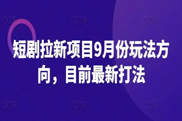 【1061】短剧拉新项目9月份玩法方向，目前最新打法