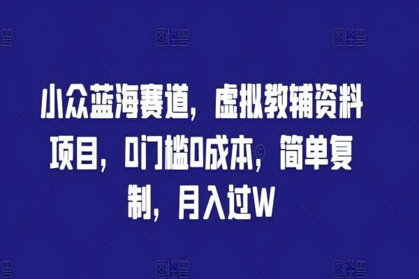 【1071】小众蓝海赛道，虚拟教辅资料项目，0门槛0成本，简单复制，月入过W