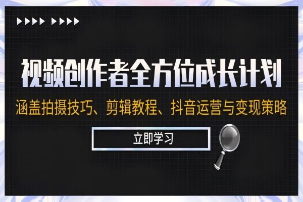 【1098】视频创作者全方位成长计划：涵盖拍摄技巧、剪辑教程、抖音运营与变现策略