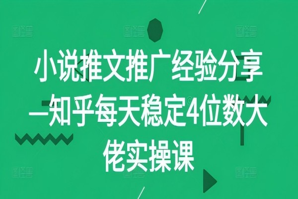 【1096】小说推文推广经验分享—知乎每天稳定4位数大佬实操课