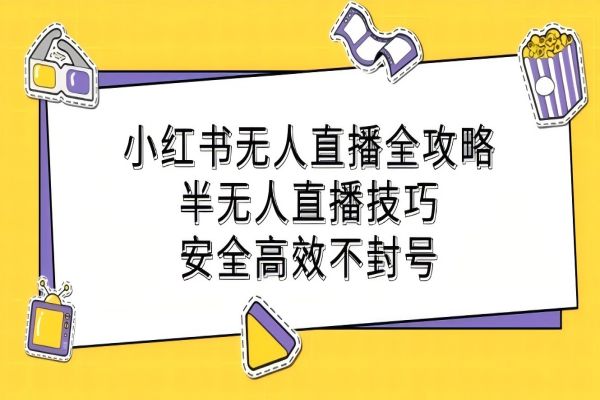 【1086】小红书无人直播全攻略：半无人直播技巧，安全高效不封号