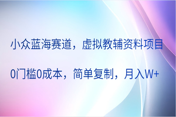 【1083】小众蓝海赛道，虚拟教辅资料项目，0门槛0成本，简单复制，月入W+