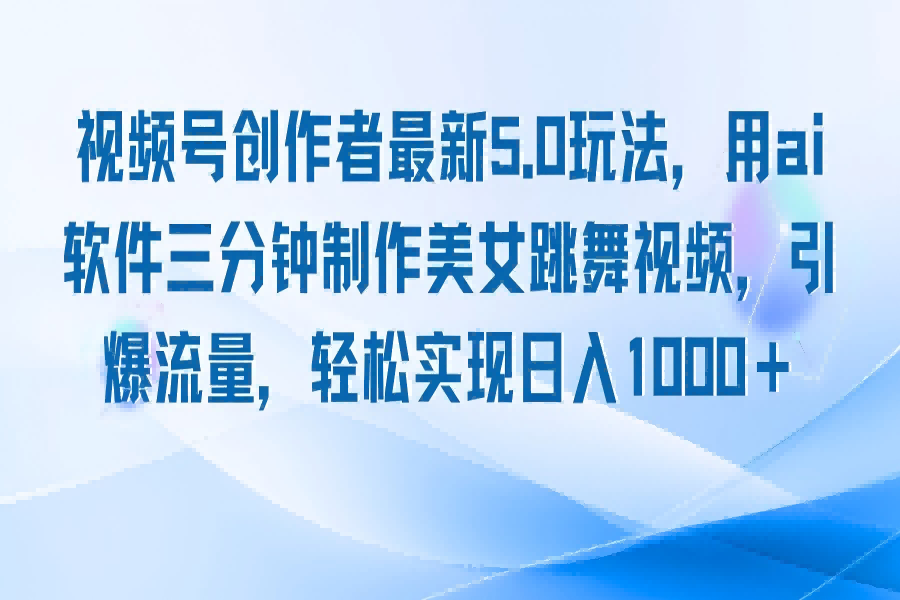 【1107】视频号创作者最新5.0玩法，用ai软件三分钟制作美女跳舞视频 实现日入1000+