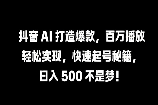 【1111】抖音 AI 打造爆款，百万播放轻松实现，快速起号秘籍