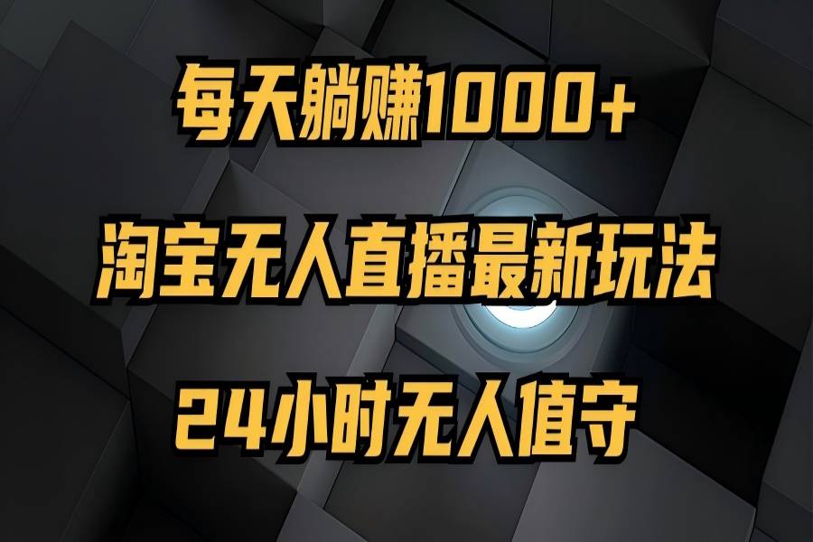 【1129】最新淘宝无人直播玩法，每天躺赚1000+，24小时无人值守，不违规不封号